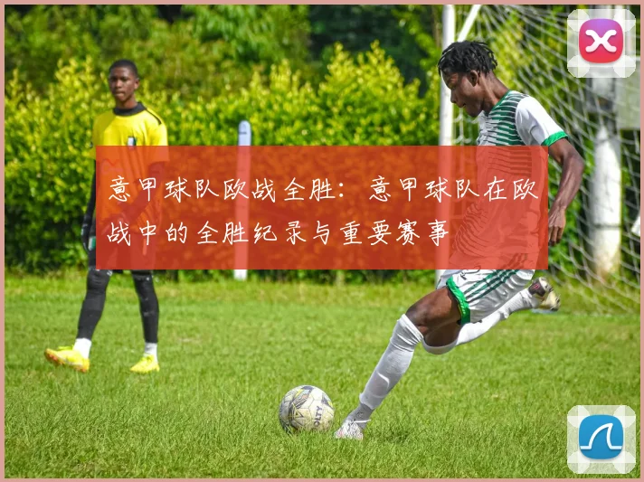 意甲球队欧战全胜：意甲球队在欧战中的全胜纪录与重要赛事
