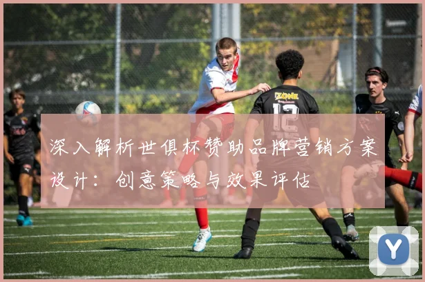 深入解析世俱杯赞助品牌营销方案设计：创意策略与效果评估