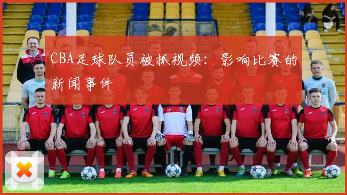 CBA足球队员被抓视频：影响比赛的新闻事件