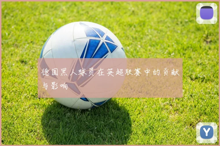 德国黑人球员在英超联赛中的贡献与影响