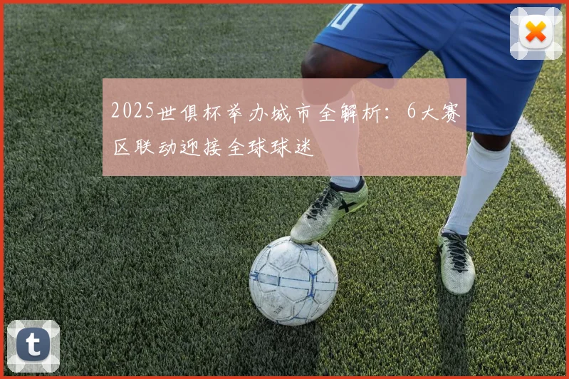 2025世俱杯举办城市全解析：6大赛区联动迎接全球球迷
