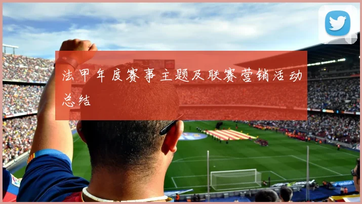 法甲年度赛事主题及联赛营销活动总结