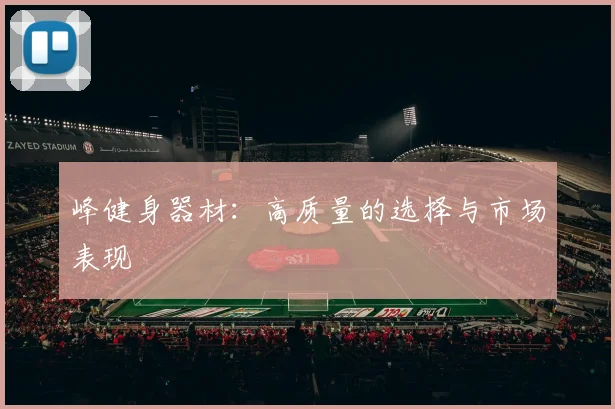 峰健身器材：高质量的选择与市场表现