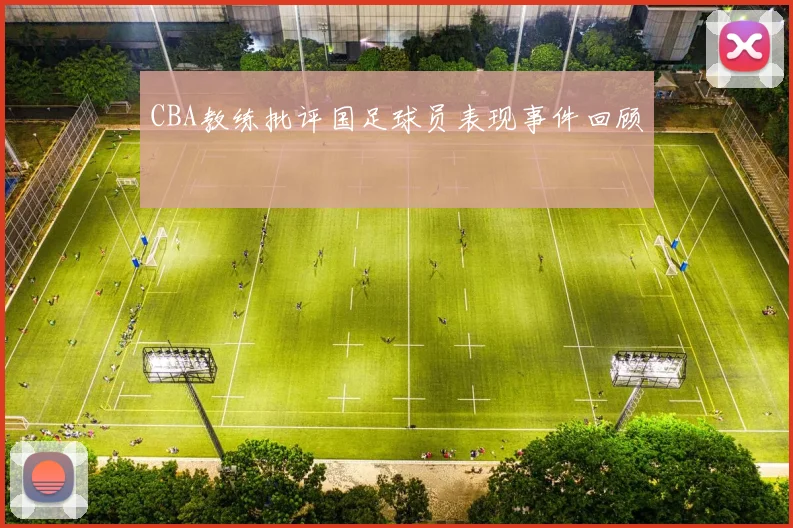 CBA教练批评国足球员表现事件回顾