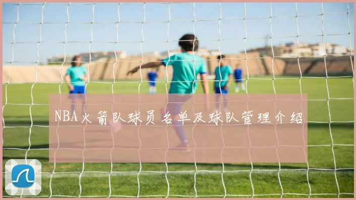 NBA火箭队球员名单及球队管理介绍